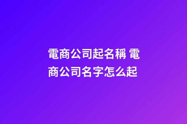 電商公司起名稱 電商公司名字怎么起-第1張-公司起名-玄機(jī)派